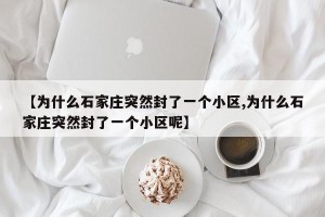 【为什么石家庄突然封了一个小区,为什么石家庄突然封了一个小区呢】