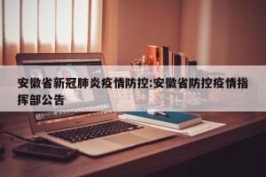 安徽省新冠肺炎疫情防控:安徽省防控疫情指挥部公告