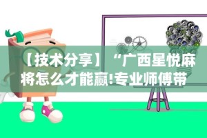 【技术分享】“广西星悦麻将怎么才能赢!专业师傅带你一起了解(确实有挂)