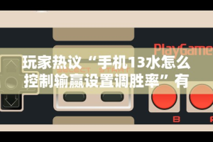 玩家热议“手机13水怎么控制输赢设置调胜率”有挂详细开挂教程