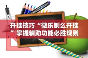 开挂技巧“微乐刨么开挂”掌握辅助功能必胜规则