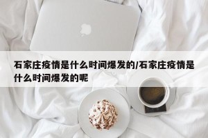 石家庄疫情是什么时间爆发的/石家庄疫情是什么时间爆发的呢