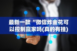 最新一款“微信炸金花可以控制赢家吗(真的有挂)