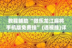 教程辅助“微乐龙江麻将手机版免费挂”(透视挂)详细用法教程