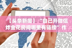 【头条新闻】“自己开微信炸金花房间哪里有链接”作弊(透视)透视辅助