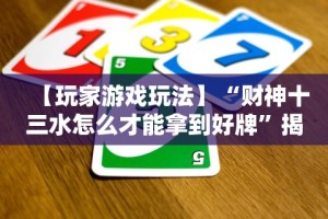 【玩家游戏玩法】“财神十三水怎么才能拿到好牌”揭秘透视辅助万能挂