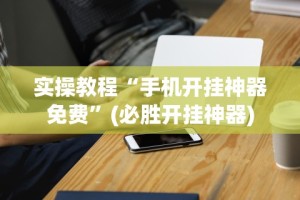 实操教程“手机开挂神器免费”(必胜开挂神器)