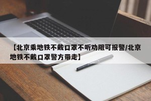 【北京乘地铁不戴口罩不听劝阻可报警/北京地铁不戴口罩警方带走】