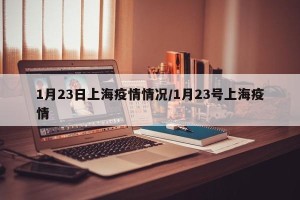 1月23日上海疫情情况/1月23号上海疫情