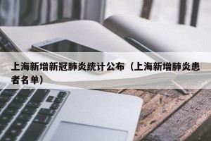 上海新增新冠肺炎统计公布（上海新增肺炎患者名单）