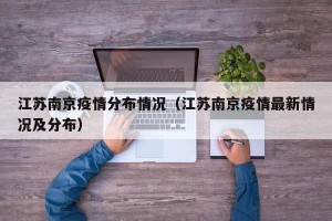 江苏南京疫情分布情况（江苏南京疫情最新情况及分布）
