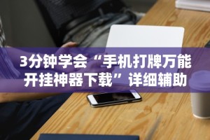 3分钟学会“手机打牌万能开挂神器下载”详细辅助透视
