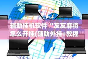 辅助挂机软件“友友麻将怎么开挂(辅助外挂+教程)