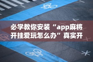 必学教你安装“app麻将开挂爱玩怎么办”真实开挂技巧分享