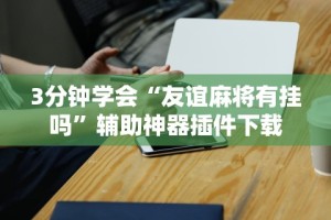 3分钟学会“友谊麻将有挂吗”辅助神器插件下载