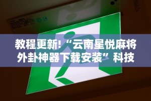 教程更新!“云南星悦麻将外卦神器下载安装”科技辅助神器手机