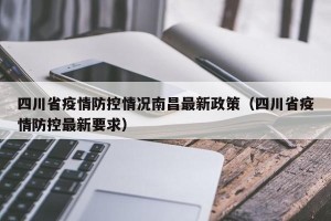 四川省疫情防控情况南昌最新政策（四川省疫情防控最新要求）