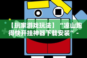 【玩家游戏玩法】“凉山跑得快开挂神器下载安装”-必赢神器安装