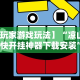 【玩家游戏玩法】“凉山跑得快开挂神器下载安装”-必赢神器安装