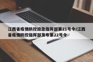 江西省疫情防控应急指挥部第21号令/江西省疫情防控指挥部发布第22号令