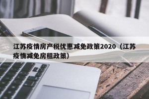 江苏疫情房产税优惠减免政策2020（江苏疫情减免房租政策）