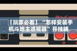 【玩家必看】“怎样安装手机斗地主透视器”开挂辅助脚本+详细开挂