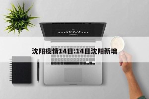 沈阳疫情14日:14日沈阳新增