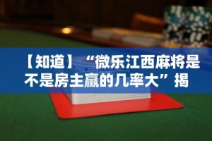 【知道】“微乐江西麻将是不是房主赢的几率大”揭秘透视辅助万能挂