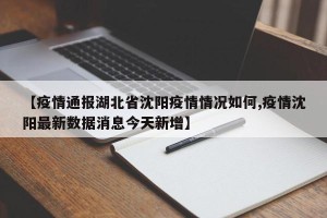 【疫情通报湖北省沈阳疫情情况如何,疫情沈阳最新数据消息今天新增】