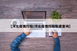 【河北疫情行踪/河北疫情行踪轨迹查询】