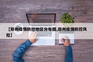 【郑州疫情防控地区分布图,郑州疫情防控风险】