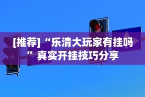 [推荐]“乐清大玩家有挂吗”真实开挂技巧分享