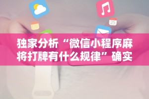 独家分析“微信小程序麻将打牌有什么规律”确实可以使用辅助