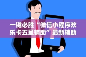 一键必胜“微信小程序欢乐卡五星辅助”最新辅助详细教程