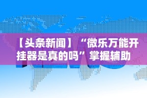 实测教程“微乐麻将亲友圈有挂吗”开挂辅助脚本+详细