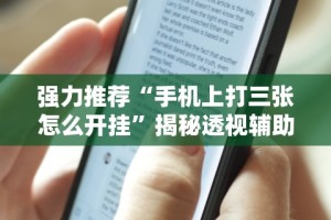 强力推荐“手机上打三张怎么开挂”揭秘透视辅助万能挂用法