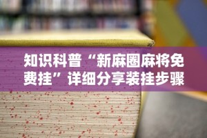 知识科普“新麻圈麻将免费挂”详细分享装挂步骤