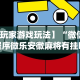 【玩家游戏玩法】“微信小程序微乐安徽麻将有挂吗”开挂神器{透视辅助}全揭秘