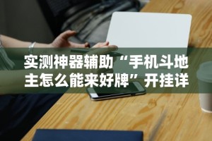实测神器辅助“手机斗地主怎么能来好牌”开挂详细教程