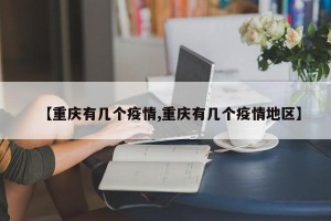 【重庆有几个疫情,重庆有几个疫情地区】