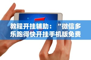 教程开挂辅助：“微信多乐跑得快开挂手机版免费”通用版下载教程