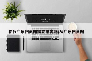 春节广东回贵阳需要隔离吗/从广东回贵阳