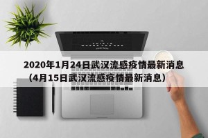 2020年1月24日武汉流感疫情最新消息（4月15日武汉流感疫情最新消息）