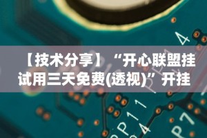 【技术分享】“开心联盟挂试用三天免费(透视)”开挂(透视)辅助教程