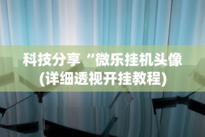 科技分享“微乐挂机头像(详细透视开挂教程)
