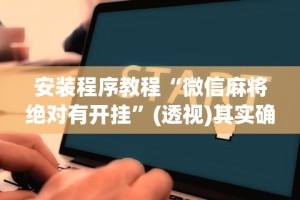 安装程序教程“微信麻将绝对有开挂”(透视)其实确实有挂