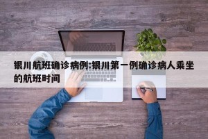 银川航班确诊病例:银川第一例确诊病人乘坐的航班时间