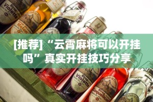 [推荐]“云霄麻将可以开挂吗”真实开挂技巧分享