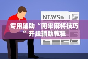 专用辅助“闲来麻将技巧”开挂辅助教程