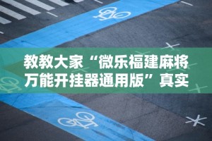 教教大家“微乐福建麻将万能开挂器通用版”真实开挂技巧分享